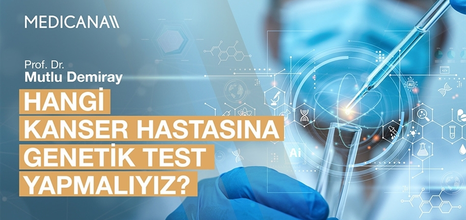Hangi Kanser Hastasına Genetik Test Yapmalıyız?