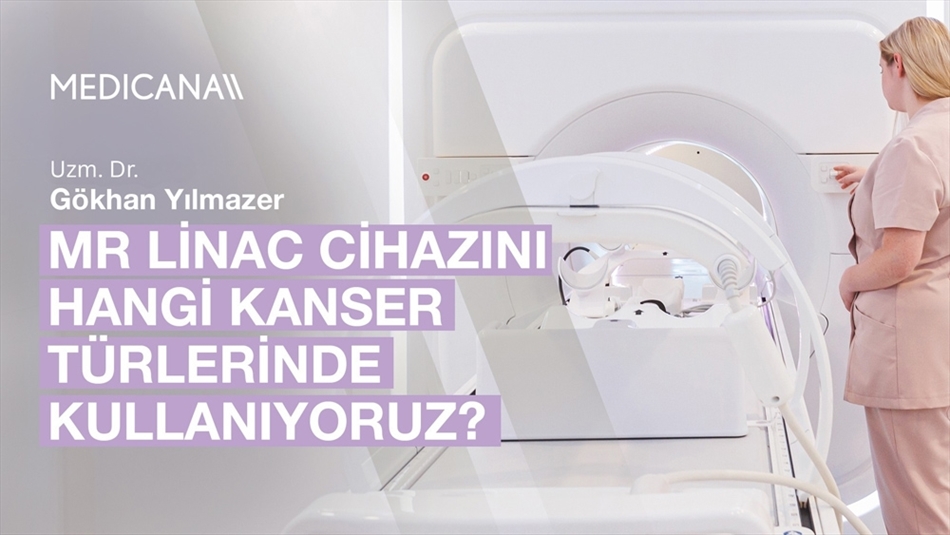 MR Linac Cihazını Hangi Kanser Türlerinde Kullanıyoruz?